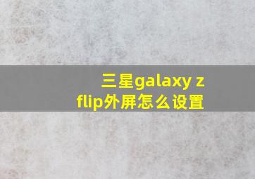 三星galaxy z flip外屏怎么设置